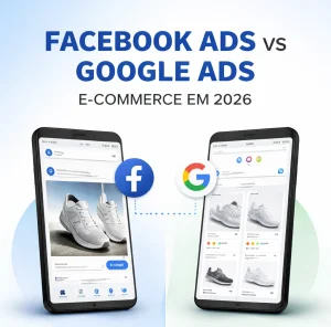Facebook Ads vs Google Ads para e-commerce em 2026